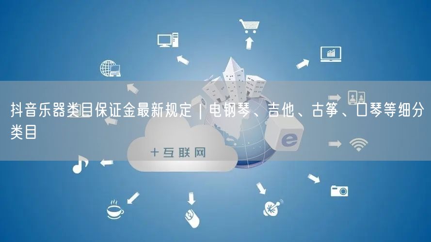 抖音乐器类目保证金最新规定｜电钢琴、吉他、古筝、口琴等细分类目